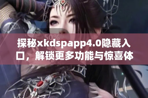 探秘xkdspapp4.0隐藏入口，解锁更多功能与惊喜体验
