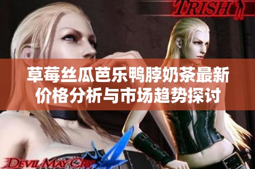 草莓丝瓜芭乐鸭脖奶茶最新价格分析与市场趋势探讨