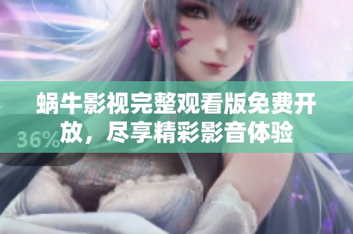 蜗牛影视完整观看版免费开放，尽享精彩影音体验