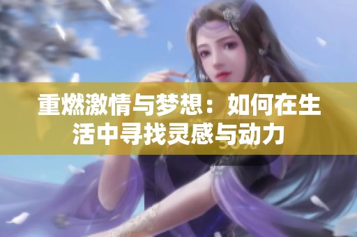 重燃激情与梦想：如何在生活中寻找灵感与动力
