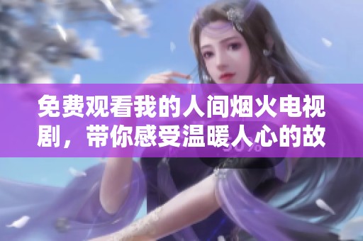 免费观看我的人间烟火电视剧，带你感受温暖人心的故事