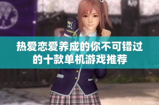 热爱恋爱养成的你不可错过的十款单机游戏推荐