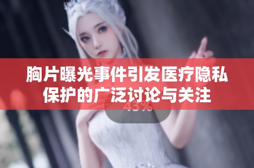 胸片曝光事件引发医疗隐私保护的广泛讨论与关注