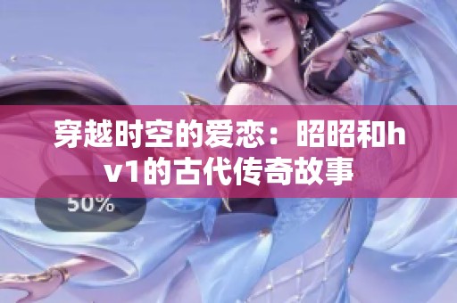 穿越时空的爱恋：昭昭和hv1的古代传奇故事