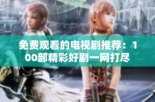 免费观看的电视剧推荐：100部精彩好剧一网打尽