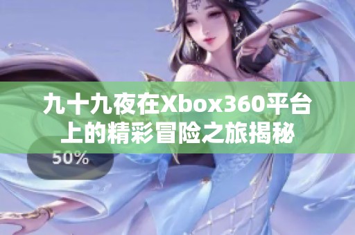 九十九夜在Xbox360平台上的精彩冒险之旅揭秘