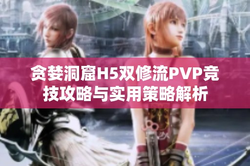 贪婪洞窟H5双修流PVP竞技攻略与实用策略解析