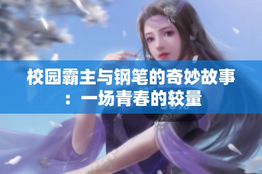 校园霸主与钢笔的奇妙故事：一场青春的较量