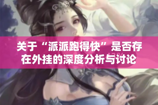 关于“派派跑得快”是否存在外挂的深度分析与讨论