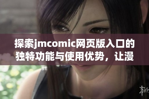 探索jmcomic网页版入口的独特功能与使用优势，让漫画迷爱不释手