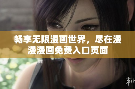 畅享无限漫画世界，尽在漫漫漫画免费入口页面