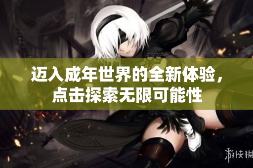 迈入成年世界的全新体验，点击探索无限可能性