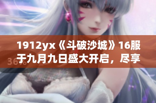 1912yx《斗破沙城》16服于九月九日盛大开启，尽享热血激情