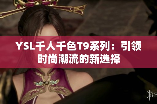 YSL千人千色T9系列：引领时尚潮流的新选择