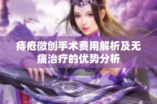 痔疮微创手术费用解析及无痛治疗的优势分析