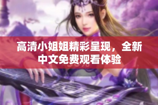 高清小姐姐精彩呈现，全新中文免费观看体验