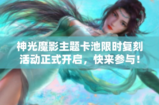 神光魔影主题卡池限时复刻活动正式开启，快来参与！
