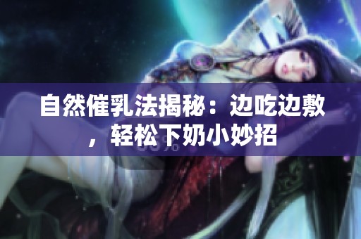 自然催乳法揭秘：边吃边敷，轻松下奶小妙招