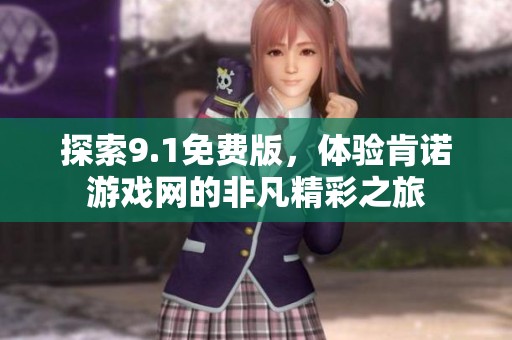 探索9.1免费版，体验肯诺游戏网的非凡精彩之旅