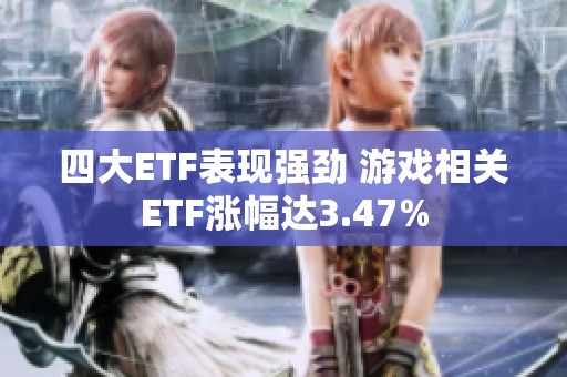 四大ETF表现强劲 游戏相关ETF涨幅达3.47%