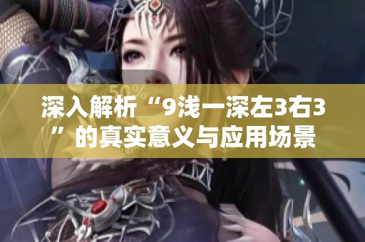 深入解析“9浅一深左3右3”的真实意义与应用场景