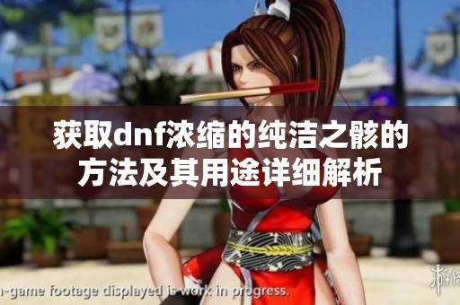 获取dnf浓缩的纯洁之骸的方法及其用途详细解析