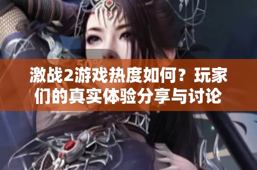 激战2游戏热度如何？玩家们的真实体验分享与讨论