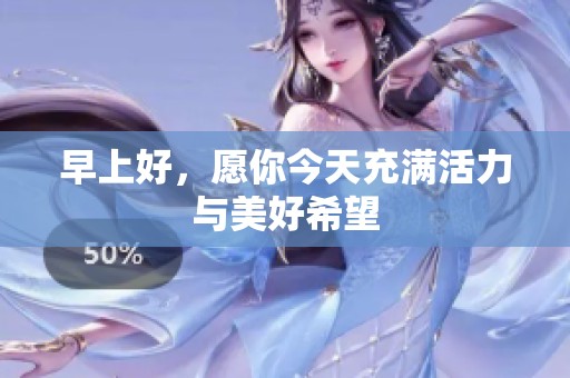 早上好，愿你今天充满活力与美好希望