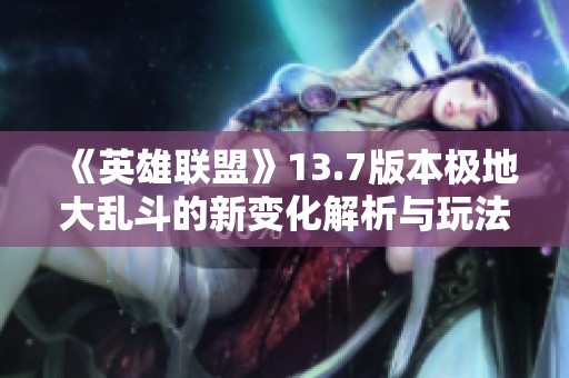 《英雄联盟》13.7版本极地大乱斗的新变化解析与玩法技巧分享