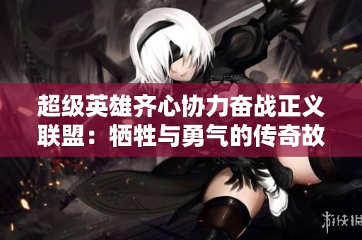 超级英雄齐心协力奋战正义联盟：牺牲与勇气的传奇故事