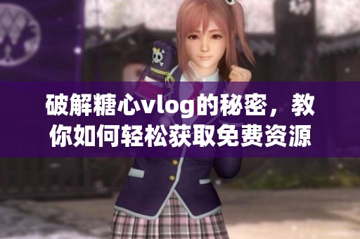 破解糖心vlog的秘密，教你如何轻松获取免费资源