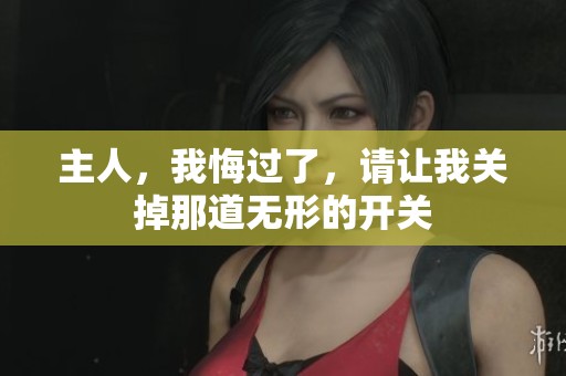 主人，我悔过了，请让我关掉那道无形的开关