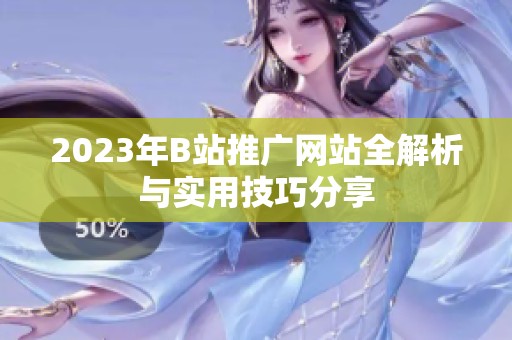 2023年B站推广网站全解析与实用技巧分享