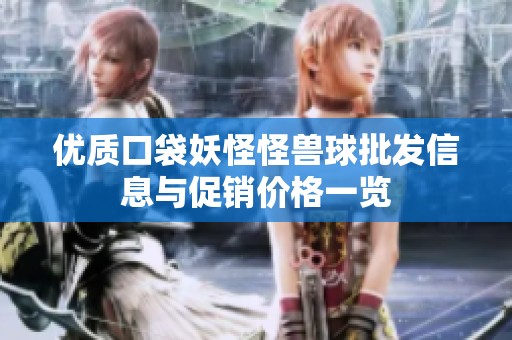 优质口袋妖怪怪兽球批发信息与促销价格一览