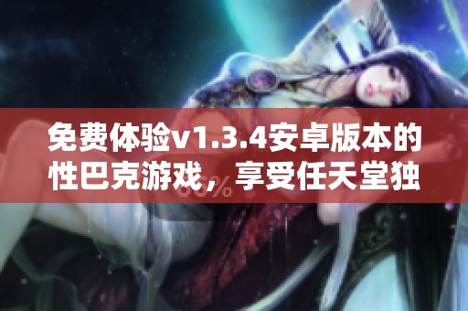 免费体验v1.3.4安卓版本的性巴克游戏，享受任天堂独立新作魅力