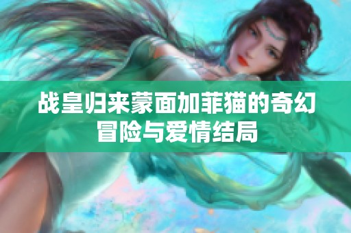 战皇归来蒙面加菲猫的奇幻冒险与爱情结局