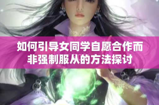 如何引导女同学自愿合作而非强制服从的方法探讨