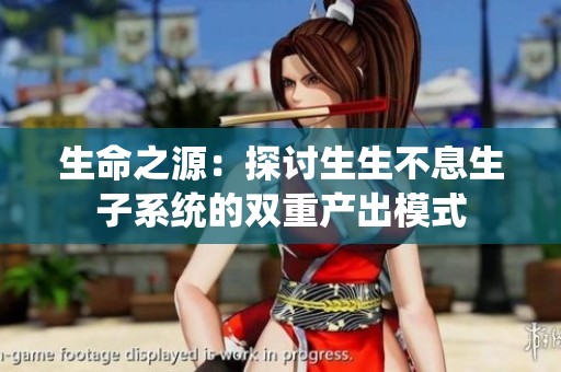 生命之源：探讨生生不息生子系统的双重产出模式