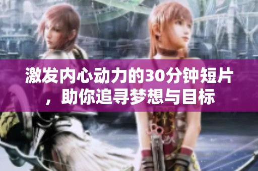激发内心动力的30分钟短片，助你追寻梦想与目标