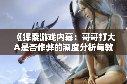 《探索游戏内幕：哥哥打大A是否作弊的深度分析与教程》