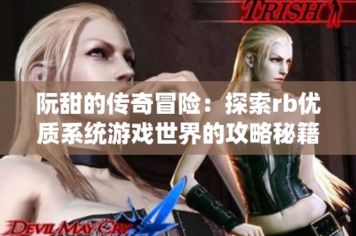 阮甜的传奇冒险：探索rb优质系统游戏世界的攻略秘籍