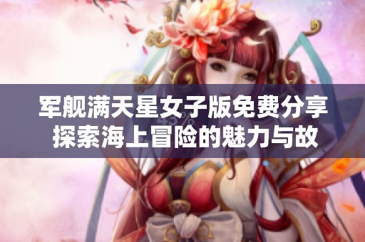 军舰满天星女子版免费分享 探索海上冒险的魅力与故事