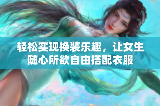 轻松实现换装乐趣，让女生随心所欲自由搭配衣服