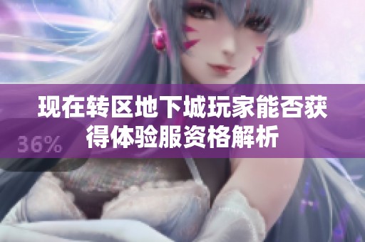 现在转区地下城玩家能否获得体验服资格解析