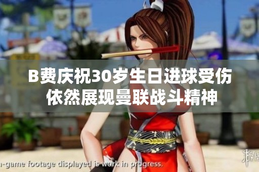 B费庆祝30岁生日进球受伤 依然展现曼联战斗精神