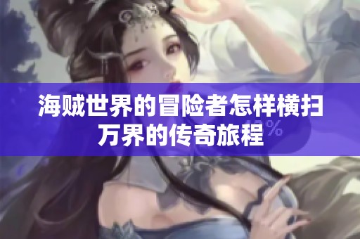 海贼世界的冒险者怎样横扫万界的传奇旅程