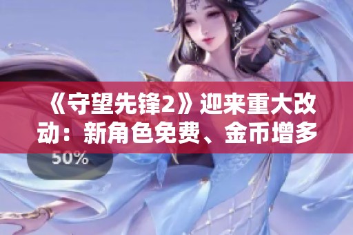 《守望先锋2》迎来重大改动：新角色免费、金币增多等你体验！