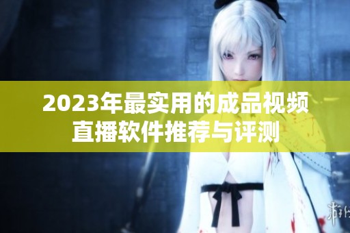 2023年最实用的成品视频直播软件推荐与评测