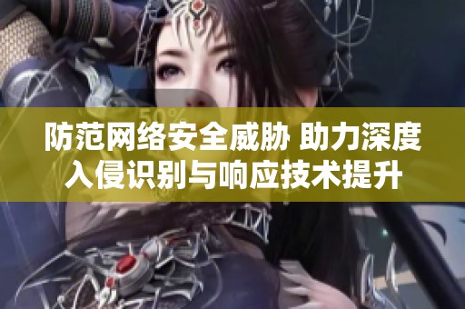 防范网络安全威胁 助力深度入侵识别与响应技术提升