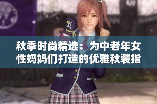 秋季时尚精选：为中老年女性妈妈们打造的优雅秋装指南